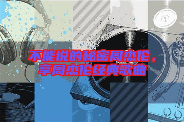 不能說的秘密周杰倫，享周杰倫經典歌曲