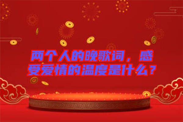 兩個(gè)人的晚歌詞，感受愛情的溫度是什么？