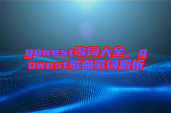 gowest歌詞大全，gowest歌曲歌詞解析