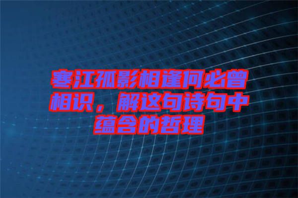 寒江孤影相逢何必曾相識，解這句詩句中蘊(yùn)含的哲理