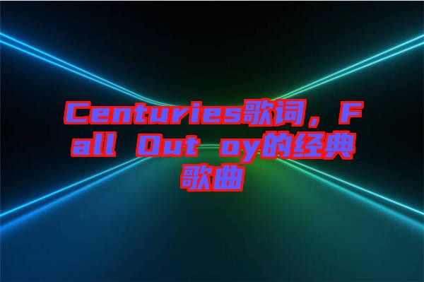 Centuries歌詞，F(xiàn)all Out oy的經(jīng)典歌曲