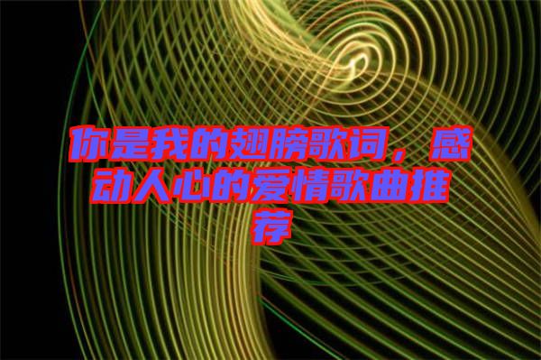 你是我的翅膀歌詞，感動(dòng)人心的愛(ài)情歌曲推薦