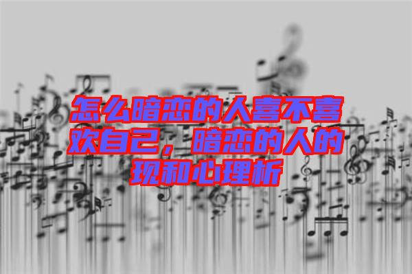 怎么暗戀的人喜不喜歡自己，暗戀的人的現(xiàn)和心理析