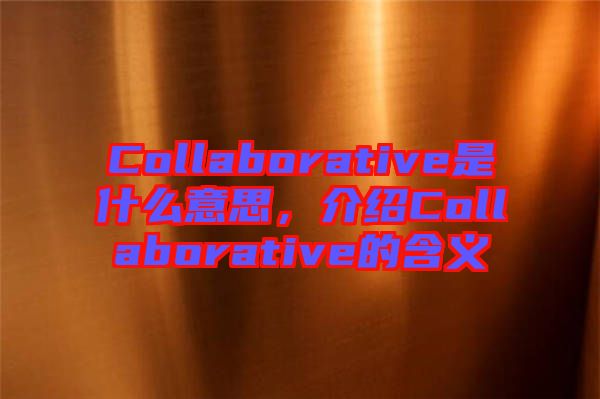 Collaborative是什么意思，介紹Collaborative的含義