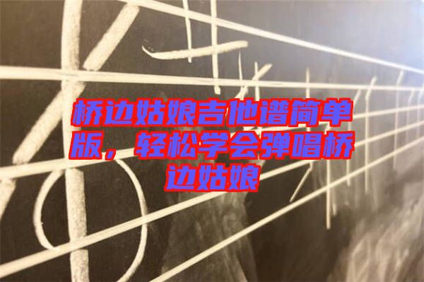 橋邊姑娘吉他譜簡單版，輕松學會彈唱橋邊姑娘