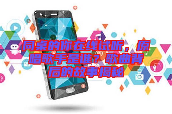 同桌的你在線試聽，原唱歌手是誰？歌曲背后的故事揭秘