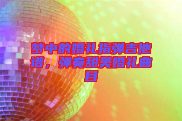 夢(mèng)中的婚禮指彈吉他譜，彈奏甜美婚禮曲目