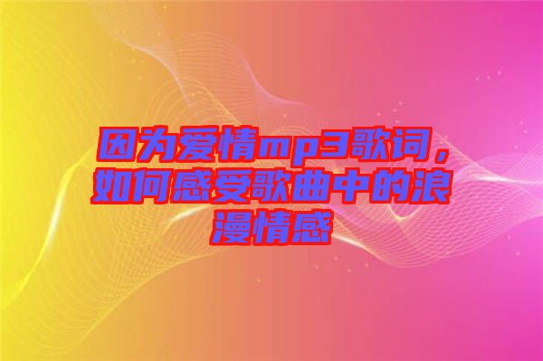 因?yàn)閻矍閙p3歌詞，如何感受歌曲中的浪漫情感