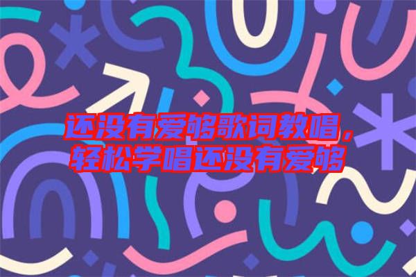 還沒有愛夠歌詞教唱，輕松學(xué)唱還沒有愛夠