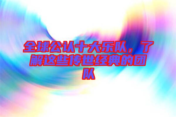 全球公認十大樂隊，了解這些傳世經(jīng)典的團隊