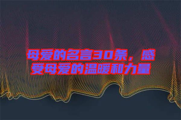 母愛(ài)的名言30條，感受母愛(ài)的溫暖和力量