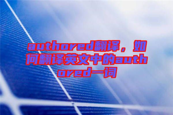 authored翻譯，如何翻譯英文中的authored一詞