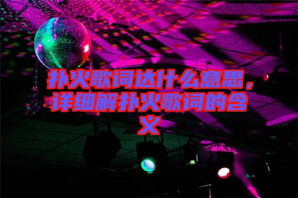 撲火歌詞達什么意思，詳細解撲火歌詞的含義
