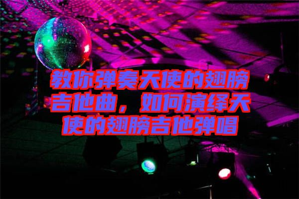 教你彈奏天使的翅膀吉他曲，如何演繹天使的翅膀吉他彈唱