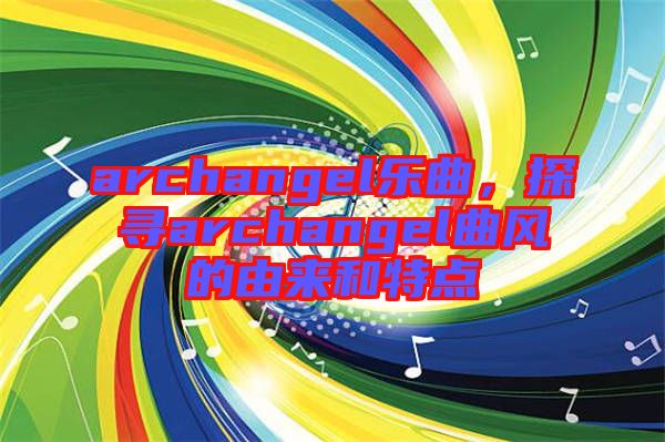 archangel樂(lè)曲，探尋archangel曲風(fēng)的由來(lái)和特點(diǎn)