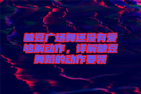 糖豆廣場(chǎng)舞還沒(méi)有愛(ài)夠解動(dòng)作，詳解糖豆舞蹈的動(dòng)作要領(lǐng)