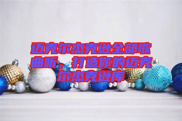 邁克爾杰克遜全部歌曲聽，打造你的邁克爾杰克遜庫