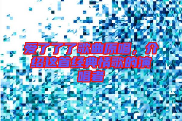 愛了了了歌曲原唱，介紹這首經(jīng)典情歌的演唱者