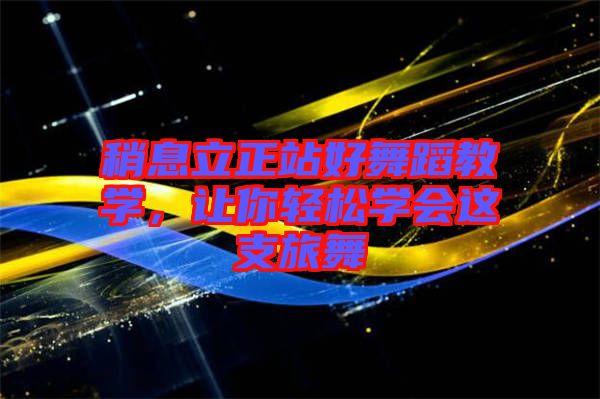 稍息立正站好舞蹈教學(xué)，讓你輕松學(xué)會這支旅舞