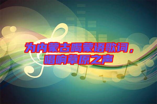 為內(nèi)蒙古喝蒙語歌詞，唱響草原之聲