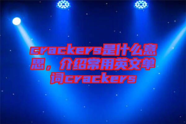 crackers是什么意思，介紹常用英文單詞crackers