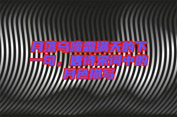 月落烏啼霜滿天的下一句，唐詩宋詞中的月色描寫