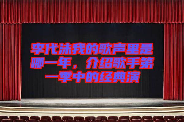 李代沫我的歌聲里是哪一年，介紹歌手第一季中的經(jīng)典演
