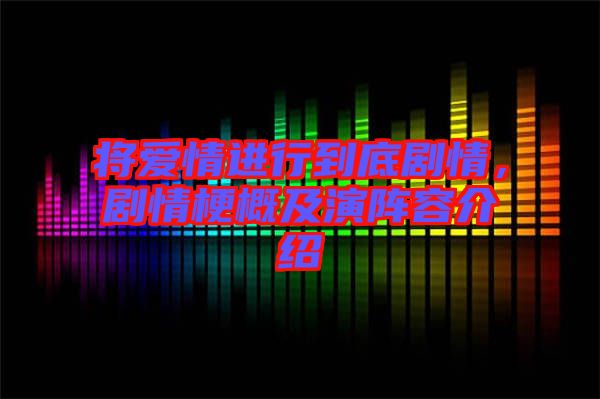 將愛情進(jìn)行到底劇情，劇情梗概及演陣容介紹