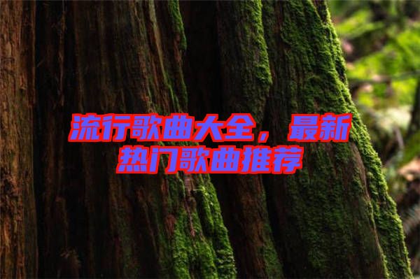 流行歌曲大全，最新熱門歌曲推薦