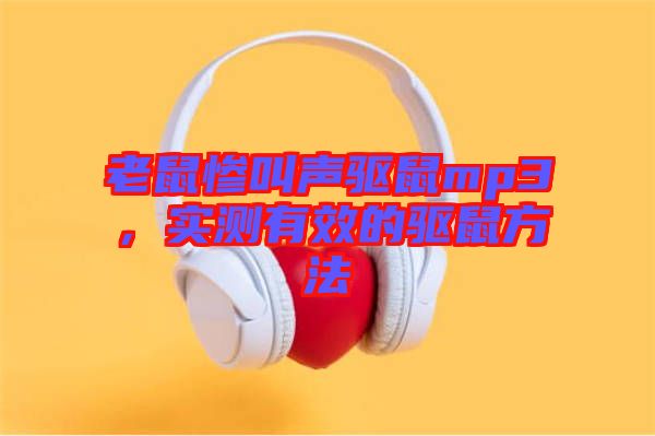 老鼠慘叫聲驅(qū)鼠mp3，實測有效的驅(qū)鼠方法