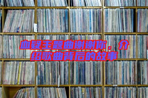 血疑主題曲謝謝你，介紹歌曲背后的故事