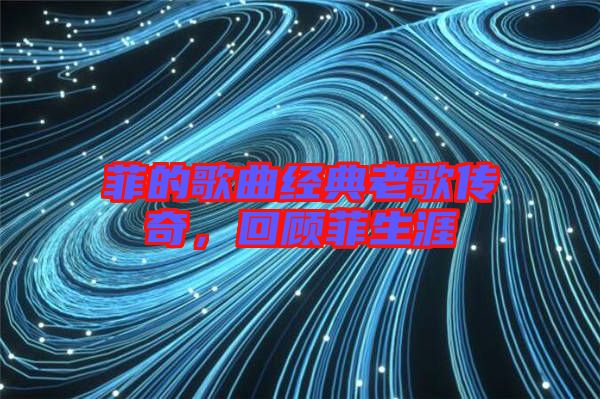 菲的歌曲經(jīng)典老歌傳奇，回顧菲生涯