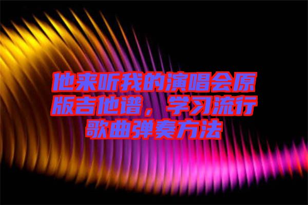 他來聽我的演唱會原版吉他譜，學習流行歌曲彈奏方法