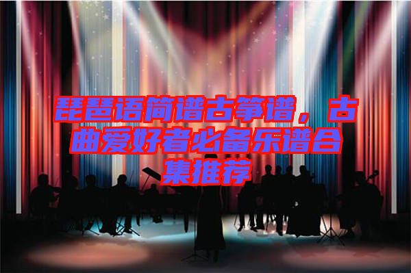 琵琶語簡譜古箏譜，古曲愛好者必備樂譜合集推薦