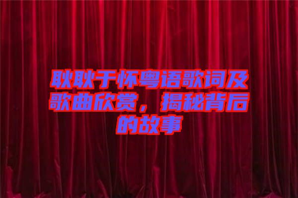 耿耿于懷粵語歌詞及歌曲欣賞，揭秘背后的故事