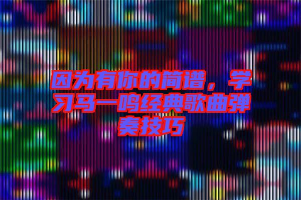 因為有你的簡譜，學(xué)習(xí)馬一鳴經(jīng)典歌曲彈奏技巧