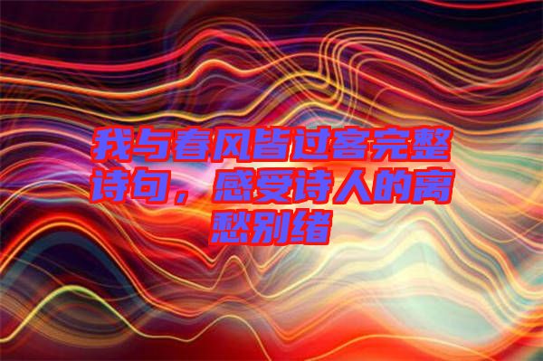 我與春風(fēng)皆過(guò)客完整詩(shī)句，感受詩(shī)人的離愁別緒