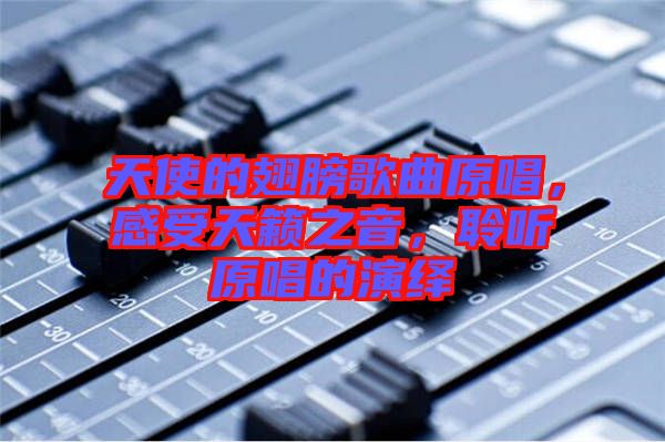 天使的翅膀歌曲原唱，感受天籟之音，聆聽原唱的演繹