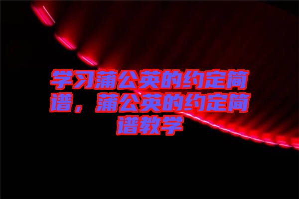 學(xué)習(xí)蒲公英的約定簡(jiǎn)譜，蒲公英的約定簡(jiǎn)譜教學(xué)