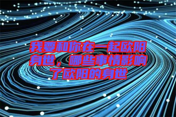 我要和你在一起歐陽身世，哪些事情影響了歐陽的身世