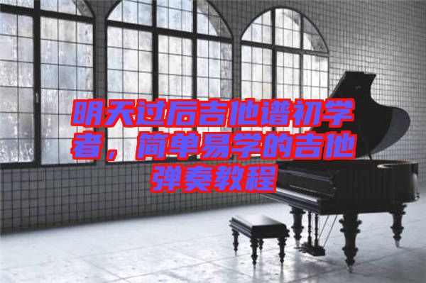 明天過后吉他譜初學(xué)者，簡(jiǎn)單易學(xué)的吉他彈奏教程