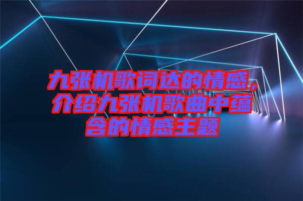 九張機(jī)歌詞達(dá)的情感，介紹九張機(jī)歌曲中蘊(yùn)含的情感主題