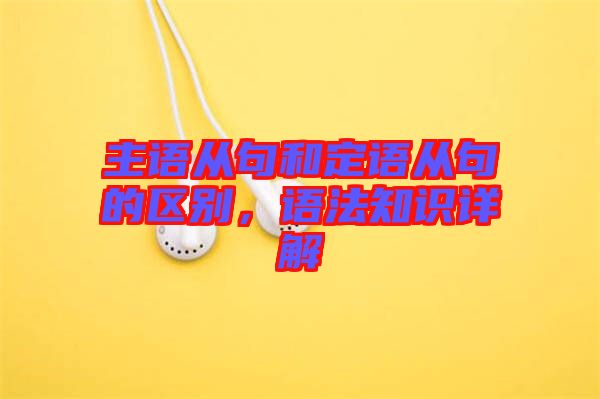 主語從句和定語從句的區(qū)別，語法知識詳解