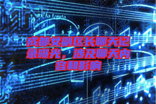 成都女副區(qū)長(zhǎng)聊天記錄曝光，涉及聊天內(nèi)容和影響