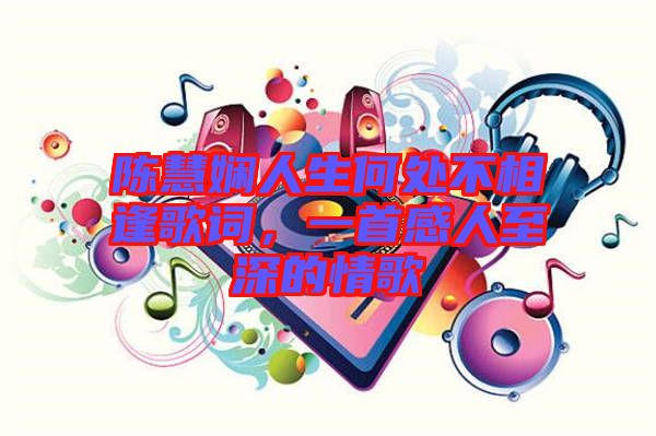 陳慧嫻人生何處不相逢歌詞，一首感人至深的情歌