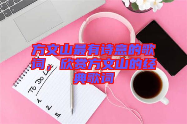 方文山最有詩意的歌詞，欣賞方文山的經(jīng)典歌詞