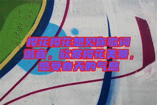 櫻花櫻花想見你歌詞諧音，欣賞櫻花美景，感受春天的氣息