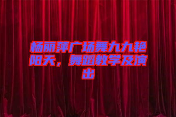 楊麗萍廣場舞九九艷陽天，舞蹈教學(xué)及演出