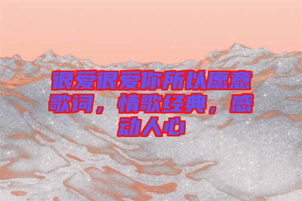 很愛很愛你所以愿意歌詞，情歌經典，感動人心