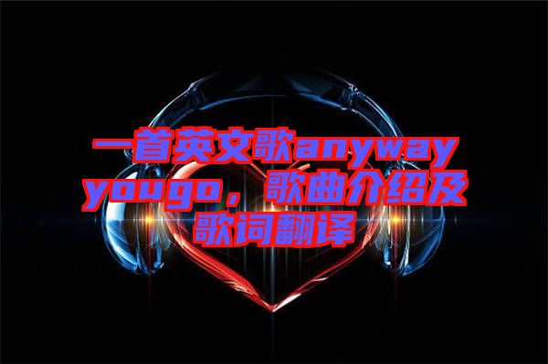 一首英文歌anywayyougo，歌曲介紹及歌詞翻譯